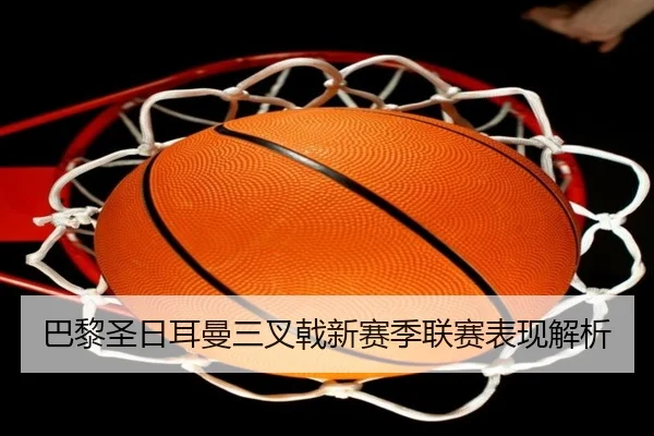 巴黎圣日耳曼三叉戟新赛季联赛表现解析